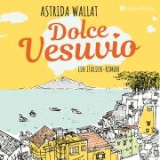 Dolce Vesuvio. Ein Italien-Roman (ungekürzt) - Astrida Wallat