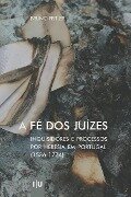 A Fé dos Juízes: Inquisidores e processos por heresia em Portugal (1536-1774) - Bruno Feitler