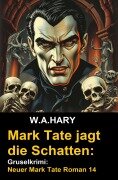 Mark Tate jagt die Schatten: Gruselkrimi: Neuer Mark Tate Roman 14 - W. A. Hary
