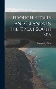 Through Atolls and Islands in the Great South Sea - Frederick J. Moss