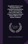 Simplified School Laws of South Dakota; a Classified Interpretation of the Latest School Laws of the State, for County Superintendents, School Officer - 