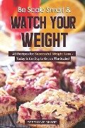 Be Scale Smart & Watch Your Weight: 40 Recipes for Successful Weight Loss - Today Is the Day to Get on The Scales! - Stephanie Sharp