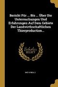 Bericht Für ... Bis ... Über Die Untersuchungen Und Erfahrungen Auf Dem Gebiete Der Landwirthschaftlichen Thierproduction... - Anonymous
