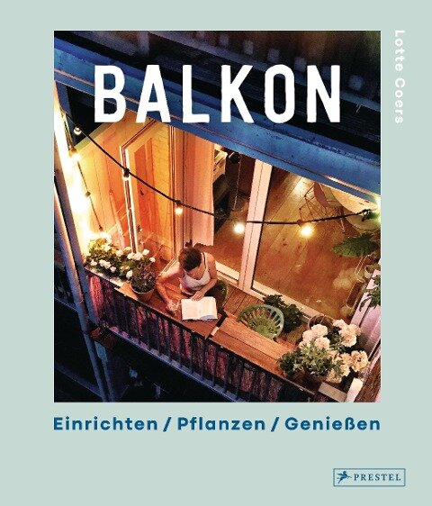 Balkon. Einrichten - Pflanzen - Genießen - Lotte Coers
