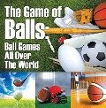 The Game of Balls: Ball Games All Over The World - Baby