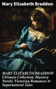 MARY ELIZABETH BRADDON Ultimate Collection: Mystery Novels, Victorian Romances & Supernatural Tales - Mary Elizabeth Braddon
