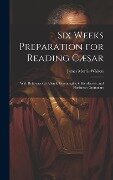 Six Weeks Preparation for Reading Cæsar: With References to Allen & Greenough's, Gildersleeve's, and Harkness's Grammars - James Morris Whiton