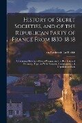 History of Secret Societies, and of the Republican Party of France From 1830-1848; Containing Sketches of Louis-Philippe and the Revolution of Februar - 