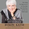 A Mind at Home with Itself: How Asking Four Questions Can Free Your Mind, Open Your Heart, and Turn Your World Around - 