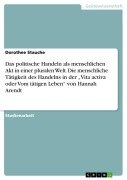 Cover-Bild zum Titel 'Das politische Handeln als menschlichen Akt in einer pluralen Welt. Die menschliche Tätigkeit des Handelns in der "Vita activa oder Vom tätigen Leben" von Hannah Arendt' von 'Dorothee Stauche'