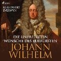 Die unerfüllten Wünsche des Kurfürsten Johann Wilhelm (Ungekürzt) - Klas Ewert Everwyn