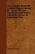 The Complete Works OF Geoffrey Chaucer Volume III - House Of Fame, Legend Of Good Women, Astrolabe, Sources Of Canterbury Tales - Geoffrey Chaucer