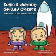 Cover-Bild zum Titel 'Susie & Johnny Grilled Cheese Go on an Out of This World Adventure' von 'Erin Dullaghan Jones'