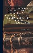 Stories by the Original "Jawn" McKenna From "Archy Road" of the Sun Worshipers Club of McKinley Park, in Their Political Tales and Reminiscences - John J. McKenna