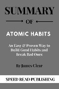 Summary Of Atomic Habits By James Clear An Easy & Proven Way to Build Good Habits and Break Bad Ones - Speed Read Publishing