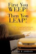 First You Weep! Then You Leap!: How One Woman Coped with Cancer with an Integrated Approach - Laurie E. Jordan