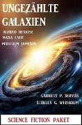 Ungezählte Galaxien: Science Fiction Paket - Alfred Bekker, Mara Laue, Malcolm Jameson, Stanley G. Weinbaum, Garrett P. Serviss