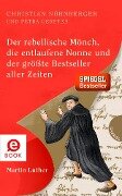 Der rebellische Mönch, die entlaufene Nonne und der größte Bestseller aller Zeiten, Martin Luther - Christian Nürnberger, Petra Gerster