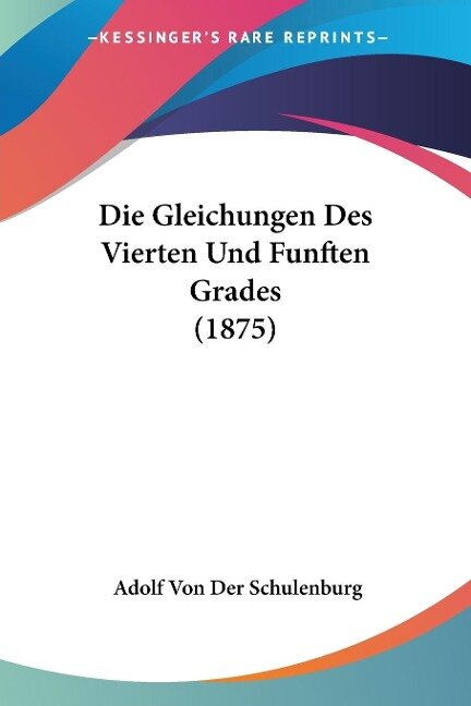 Die Gleichungen Des Vierten Und Funften Grades (1875) - Adolf von der Schulenburg
