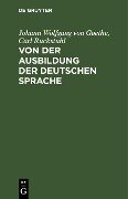 Von der Ausbildung der deutschen Sprache - Johann Wolfgang von Goethe, Carl Ruckstuhl