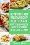 Kochbuch Mit Vegetarischen Rezepten Auf Deutsch/ Cookbook With Vegetarian Recipes in German - Charlie Mason