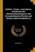 Helden-, Staats- Und Lebens-Geschichte Des Allerdurchlauchtigsten Und Grosmächtigsten Fürsten Und Herrns, Herrn Friedrichs II. - Anonymous