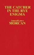The Catcher in the Rye Enigma: J.D. Salinger's Mind Control Triggering Device or a Coincidental Literary Obsession of Criminals? - Lance Morcan, James Morcan