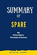 Summary of Spare By Prince Harry The Duke of Sussex - Willie M. Joseph
