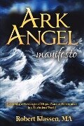 Ark Angel Manifesto: Becoming a Messenger of Hope, Peace, and Deliverance in a Turbulent World Volume 1 - Robert Klassen