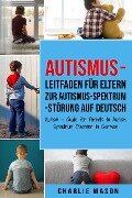Autismus - Leitfaden für Eltern zur Autismus-Spektrum-Störung Auf Deutsch/ Autism - Guide for Parents to Autism Spectrum Disorder In German - Charlie Mason