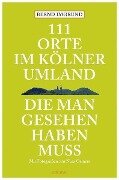 111 Orte im Kölner Umland, die man gesehen haben muß - Bernd Imgrund