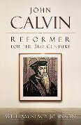 John Calvin, Reformer for the 21st Century - William Stacy Johnson