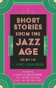 Short Stories from the Jazz Age - The Best of F. Scott Fitzgerald;Including Flappers and Philosophers, Tales of the Jazz Age, & All the Sad Young Men - F. Scott Fitzgerald