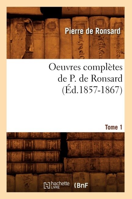 Oeuvres Complètes de P. de Ronsard. Tome 1 (Éd.1857-1867) - Pierre De Ronsard