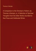 Cover-Bild zum Titel 'A Companion to the Christian's Pattern, by Thomas à Kempis; or, A Selection of Spiritual Thoughts from the Other Works Ascribed to that Pious and Celebrated Writer.' von 'Thomas À Kempis'