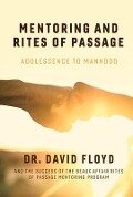 Mentoring and Rites of Passage: Adolescence to Manhood and the Success of the Beaux Affair Rites of Passage Mentoring Program Volume 1 - David Floyd