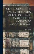 Genealogy of the Family of Martin of Ballinahinch Castle in the County of Balway, Ireland [microform] - Archer Martin