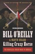 Killing Crazy Horse: The Merciless Indian Wars in America - Bill O'Reilly, Martin Dugard