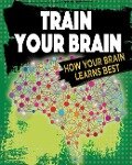 Train Your Brain: How Your Brain Learns Best - Jeff Szpirglas