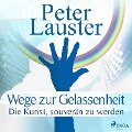 Wege zur Gelassenheit - Die Kunst, souverän zu werden (Ungekürzt) - Peter Lauster