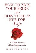 How to Pick Your Bride and How to Keep Her for Life: The Best News for Adult Christian Males - Michael Baez