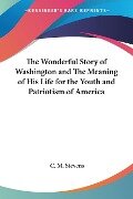 The Wonderful Story of Washington and The Meaning of His Life for the Youth and Patriotism of America - C. M. Stevens