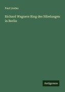 Cover-Bild zum Titel 'Richard Wagners Ring des Nibelungen in Berlin' von 'Paul Lindau'