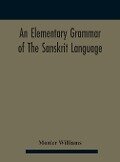 An elementary grammar of the Sanskrit language, partly in the roman character Arranged According To a New Theory, In Reference Especially To the Classical Languages With Short Extract in Easy Prose To Which Is Added a Selection From The Institutes of Manu - Monier Williams
