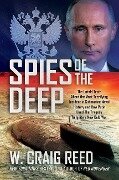 Spies of the Deep: The Untold Truth about the Most Terrifying Incident in Submarine Naval History and How Putin Used the Tragedy to Ignit - W. Craig Reed