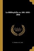 La Bibliophilie en 1891-1892-1894 - A. De Claye D' Eylac