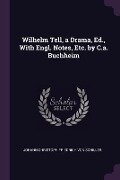 Wilhelm Tell, a Drama, Ed., With Engl. Notes, Etc. by C.a. Buchheim - Johann Christoph Friedrich von Schiller