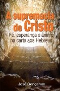 A Supremacia de Cristo - José Gonçalves