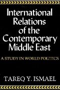 International Relations of the Contemporary Middle East - Tareq Y Ismael