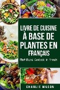 Livre De Cuisine À Base De Plantes En Français/ Plant-based Cookbook In French - Charlie Mason